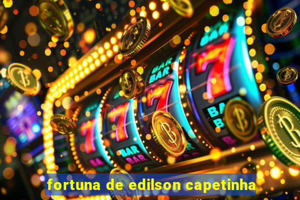 fortuna de edilson capetinha